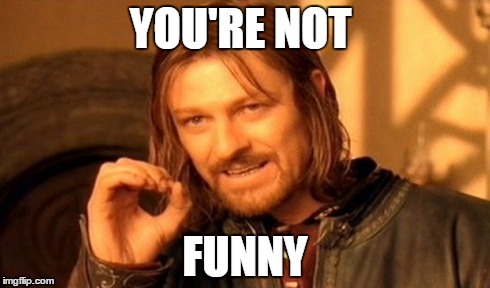 One Does Not Simply Meme | YOU'RE NOT FUNNY | image tagged in memes,one does not simply | made w/ Imgflip meme maker