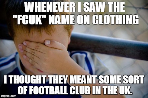 Confession Kid | WHENEVER I SAW THE "FCUK" NAME ON CLOTHING I THOUGHT THEY MEANT SOME SORT OF FOOTBALL CLUB IN THE UK. | image tagged in memes,confession kid,AdviceAnimals | made w/ Imgflip meme maker