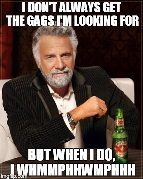 The Most Interesting Man In The World Meme | I DON'T ALWAYS GET THE GAGS I'M LOOKING FOR BUT WHEN I DO, I WHMMPHHWMPHHH | image tagged in memes,the most interesting man in the world | made w/ Imgflip meme maker