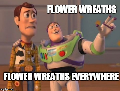 X, X Everywhere | FLOWER WREATHS FLOWER WREATHS EVERYWHERE | image tagged in memes,x x everywhere | made w/ Imgflip meme maker