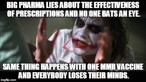 And everybody loses their minds Meme | BIG PHARMA LIES ABOUT THE EFFECTIVENESS OF PRESCRIPTIONS AND NO ONE BATS AN EYE. SAME THING HAPPENS WITH ONE MMR VACCINE AND EVERYBODY LOSES | image tagged in memes,and everybody loses their minds | made w/ Imgflip meme maker