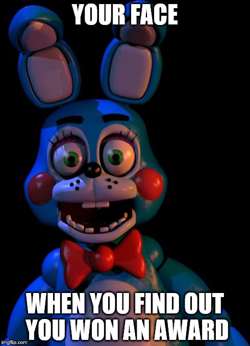 This is how I react when I win something. | YOUR FACE WHEN YOU FIND OUT YOU WON AN AWARD | image tagged in toy bonnie fnaf | made w/ Imgflip meme maker