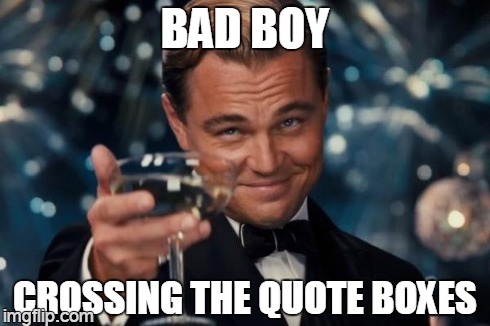 Leonardo Dicaprio Cheers Meme | BAD BOY CROSSING THE QUOTE BOXES | image tagged in memes,leonardo dicaprio cheers | made w/ Imgflip meme maker