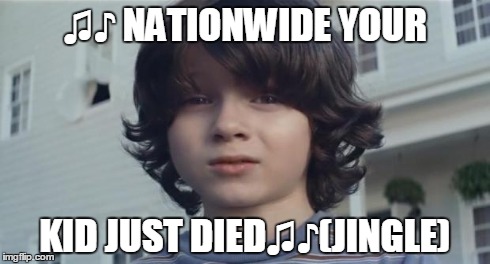 Nationwide Kid | ♫♪ NATIONWIDE YOUR KID JUST DIED♫♪(JINGLE) | image tagged in nationwide kid | made w/ Imgflip meme maker