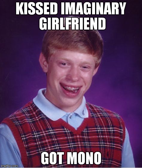 Bad Luck Brian Meme | KISSED IMAGINARY GIRLFRIEND GOT MONO | image tagged in memes,bad luck brian | made w/ Imgflip meme maker