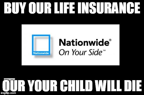 BUY OUR LIFE INSURANCE OUR YOUR CHILD WILL DIE | image tagged in nationwide | made w/ Imgflip meme maker