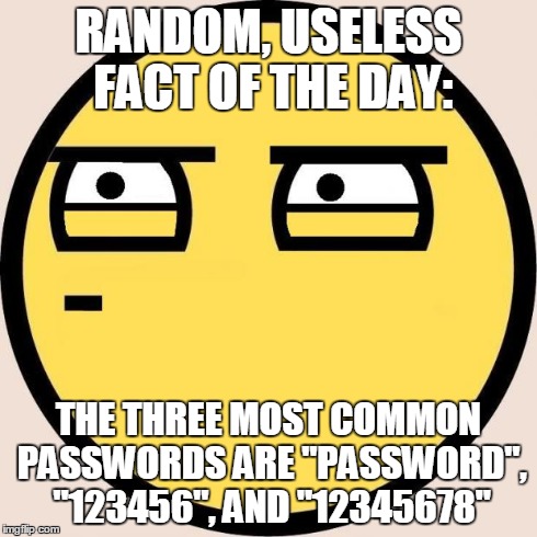 Random, Useless Fact of the Day | RANDOM, USELESS FACT OF THE DAY: THE THREE MOST COMMON PASSWORDS ARE "PASSWORD", "123456", AND "12345678" | image tagged in random useless fact of the day | made w/ Imgflip meme maker