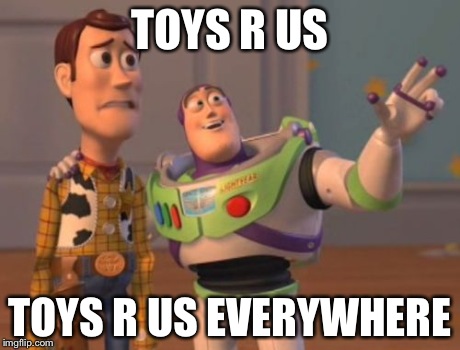 X, X Everywhere Meme | TOYS R US TOYS R US EVERYWHERE | image tagged in memes,x x everywhere | made w/ Imgflip meme maker