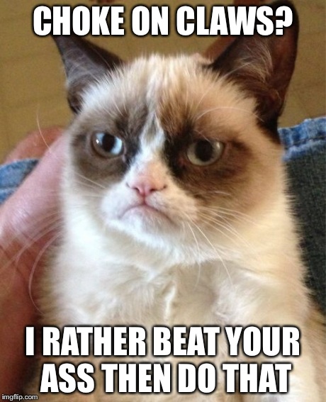 Grumpy Cat Meme | CHOKE ON CLAWS? I RATHER BEAT YOUR ASS THEN DO THAT | image tagged in memes,grumpy cat | made w/ Imgflip meme maker