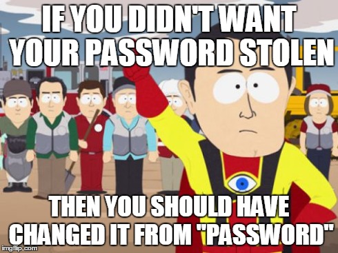 Captain Hindsight | IF YOU DIDN'T WANT YOUR PASSWORD STOLEN THEN YOU SHOULD HAVE CHANGED IT FROM "PASSWORD" | image tagged in memes,captain hindsight | made w/ Imgflip meme maker