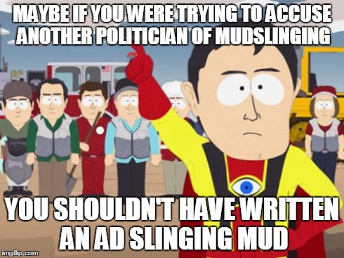 Captain Hindsight Meme | MAYBE IF YOU WERE TRYING TO ACCUSE ANOTHER POLITICIAN OF MUDSLINGING YOU SHOULDN'T HAVE WRITTEN AN AD SLINGING MUD | image tagged in memes,captain hindsight | made w/ Imgflip meme maker