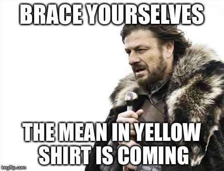 Brace Yourselves X is Coming Meme | BRACE YOURSELVES THE MEAN IN YELLOW SHIRT IS COMING | image tagged in memes,brace yourselves x is coming | made w/ Imgflip meme maker