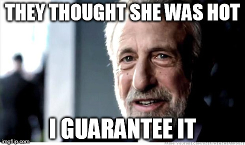 I Guarantee It | THEY THOUGHT SHE WAS HOT I GUARANTEE IT | image tagged in memes,i guarantee it,AdviceAnimals | made w/ Imgflip meme maker