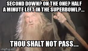 gandolf | SECOND DOWN? ON THE ONE? HALF A MINUTE LEFT IN THE SUPERBOWL?... THOU SHALT NOT PASS... | image tagged in gandolf | made w/ Imgflip meme maker