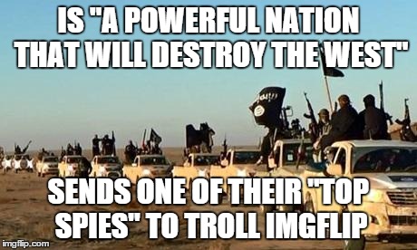 Note: I don't think he's an actual spy, this is a joke to stop all ISIS related troll accounts | IS "A POWERFUL NATION THAT WILL DESTROY THE WEST" SENDS ONE OF THEIR "TOP SPIES" TO TROLL IMGFLIP | image tagged in isis army,stupid,trolls | made w/ Imgflip meme maker