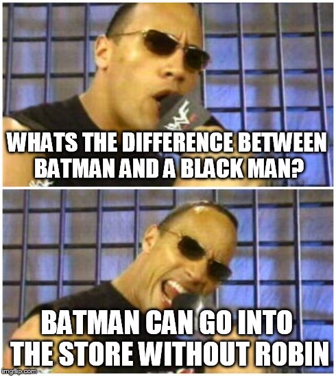The Rock It Doesn't Matter | WHATS THE DIFFERENCE BETWEEN BATMAN AND A BLACK MAN? BATMAN CAN GO INTO THE STORE WITHOUT ROBIN | image tagged in memes,the rock it doesnt matter | made w/ Imgflip meme maker