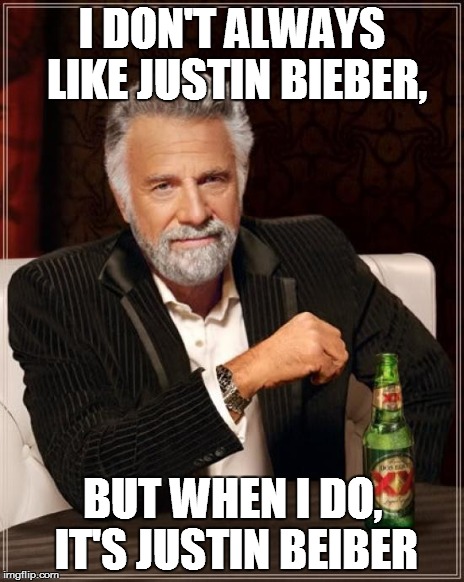 The Most Interesting Man In The World Meme | I DON'T ALWAYS LIKE JUSTIN BIEBER, BUT WHEN I DO, IT'S JUSTIN BEIBER | image tagged in memes,the most interesting man in the world | made w/ Imgflip meme maker