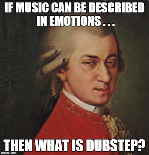 IF MUSIC CAN BE DESCRIBED IN EMOTIONS . . . THEN WHAT IS DUBSTEP? | image tagged in mozart does not approve | made w/ Imgflip meme maker