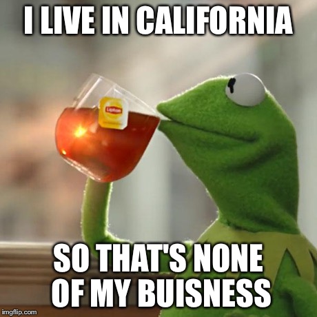 But That's None Of My Business Meme | I LIVE IN CALIFORNIA SO THAT'S NONE OF MY BUISNESS | image tagged in memes,but thats none of my business,kermit the frog | made w/ Imgflip meme maker