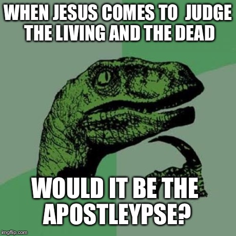 Philosoraptor Meme | WHEN JESUS COMES TO 
JUDGE THE LIVING AND THE DEAD WOULD IT BE THE APOSTLEYPSE? | image tagged in memes,philosoraptor | made w/ Imgflip meme maker