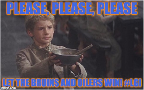 Oliver Twist Please Sir | PLEASE, PLEASE, PLEASE LET THE BRUINS AND OILERS WIN! #LGI | image tagged in oliver twist please sir | made w/ Imgflip meme maker