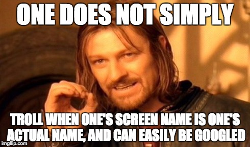 Better think twice before doing it ... | ONE DOES NOT SIMPLY TROLL WHEN ONE'S SCREEN NAME IS ONE'S ACTUAL NAME, AND CAN EASILY BE GOOGLED | image tagged in memes,one does not simply | made w/ Imgflip meme maker