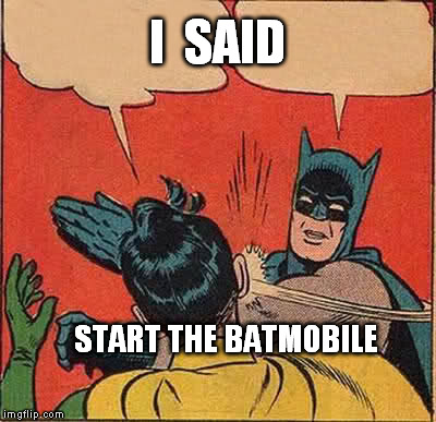 Batman Slapping Robin | I  SAID START THE BATMOBILE | image tagged in memes,batman slapping robin | made w/ Imgflip meme maker