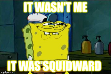 Don't You Squidward | IT WASN'T ME IT WAS SQUIDWARD | image tagged in memes,dont you squidward | made w/ Imgflip meme maker