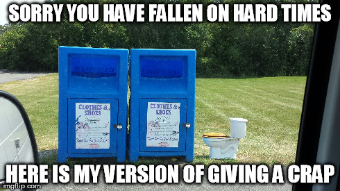 SORRY YOU HAVE FALLEN ON HARD TIMES HERE IS MY VERSION OF GIVING A CRAP | image tagged in memes,toilet,donation box,crap | made w/ Imgflip meme maker