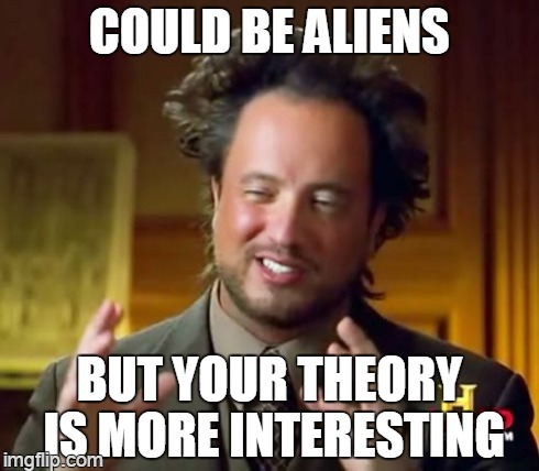 Ancient Aliens Meme | COULD BE ALIENS BUT YOUR THEORY IS MORE INTERESTING | image tagged in memes,ancient aliens | made w/ Imgflip meme maker