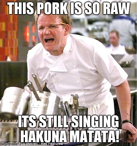 Chef Gordon Ramsay | THIS PORK IS SO RAW ITS STILL SINGING HAKUNA MATATA! | image tagged in memes,chef gordon ramsay | made w/ Imgflip meme maker