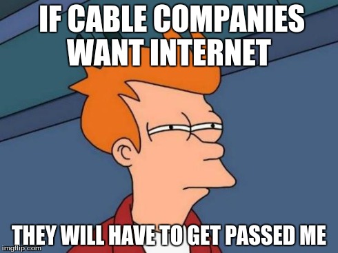 Futurama Fry | IF CABLE COMPANIES WANT INTERNET THEY WILL HAVE TO GET PASSED ME | image tagged in memes,futurama fry | made w/ Imgflip meme maker