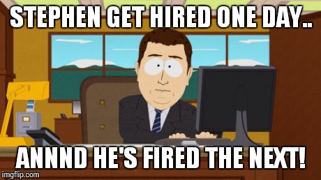 Aaaaand Its Gone Meme | STEPHEN GET HIRED ONE DAY.. ANNND HE'S FIRED THE NEXT! | image tagged in memes,aaaaand its gone | made w/ Imgflip meme maker