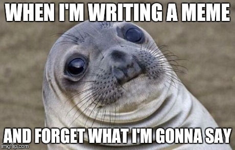 Awkward Moment Sealion | WHEN I'M WRITING A MEME AND FORGET WHAT I'M GONNA SAY | image tagged in memes,awkward moment sealion | made w/ Imgflip meme maker