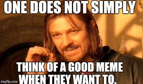 One Does Not Simply | ONE DOES NOT SIMPLY THINK OF A GOOD MEME WHEN THEY WANT TO. | image tagged in memes,one does not simply | made w/ Imgflip meme maker