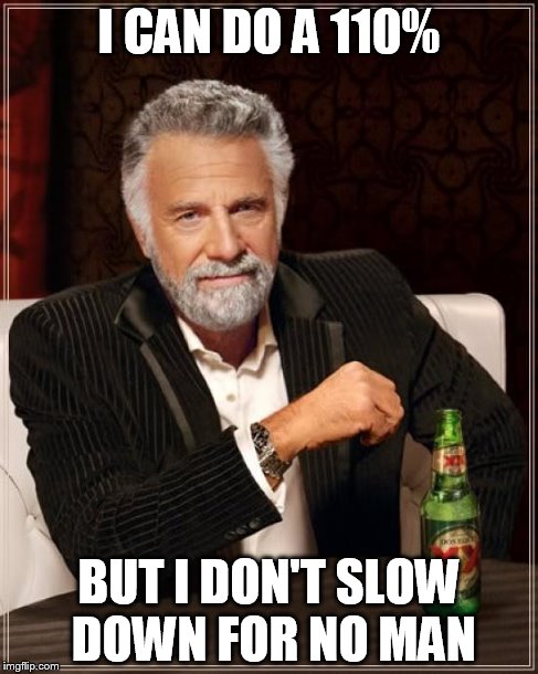 The Most Interesting Man In The World Meme | I CAN DO A 110% BUT I DON'T SLOW DOWN FOR NO MAN | image tagged in memes,the most interesting man in the world | made w/ Imgflip meme maker