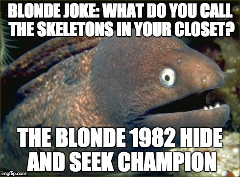 Bad Joke Eel | BLONDE JOKE: WHAT DO YOU CALL THE SKELETONS IN YOUR CLOSET? THE BLONDE 1982 HIDE AND SEEK CHAMPION | image tagged in memes,bad joke eel | made w/ Imgflip meme maker