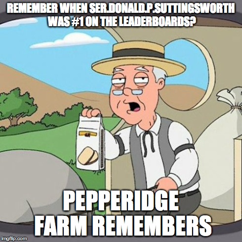 Pepperidge Farm Remembers Meme | REMEMBER WHEN SER.DONALD.P.SUTTINGSWORTH WAS #1 ON THE LEADERBOARDS? PEPPERIDGE FARM REMEMBERS | image tagged in memes,pepperidge farm remembers | made w/ Imgflip meme maker