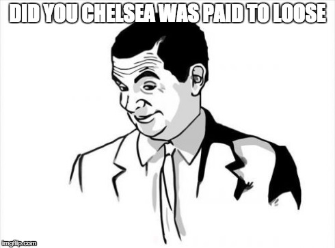 If You Know What I Mean Bean Meme | DID YOU CHELSEA WAS PAID TO LOOSE | image tagged in memes,if you know what i mean bean | made w/ Imgflip meme maker