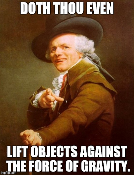 Joseph Ducreux | DOTH THOU EVEN LIFT OBJECTS AGAINST THE FORCE OF GRAVITY. | image tagged in memes,joseph ducreux | made w/ Imgflip meme maker