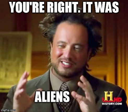 Ancient Aliens Meme | YOU'RE RIGHT. IT WAS ALIENS | image tagged in memes,ancient aliens | made w/ Imgflip meme maker