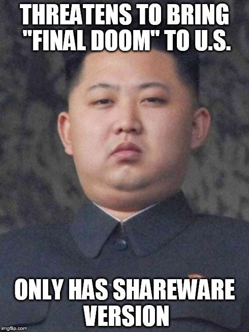 Good Guy Kim Jong Un | THREATENS TO BRING "FINAL DOOM" TO U.S. ONLY HAS SHAREWARE VERSION | image tagged in good guy kim jong un | made w/ Imgflip meme maker