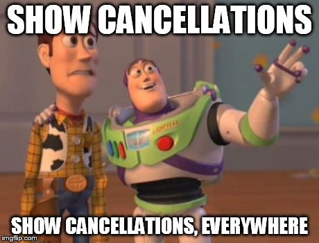 X, X Everywhere | SHOW CANCELLATIONS SHOW CANCELLATIONS, EVERYWHERE | image tagged in memes,x x everywhere | made w/ Imgflip meme maker