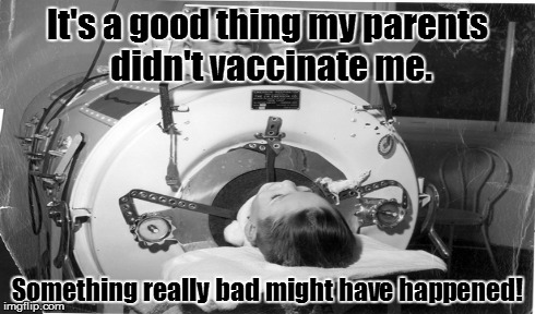It's a good thing my parents didn't vaccinate me. Something really bad might have happened! | image tagged in vaccine,polio,vaccination,iron lung,disease,vaccinate | made w/ Imgflip meme maker