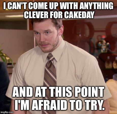 Afraid To Ask Andy Meme | I CAN'T COME UP WITH ANYTHING CLEVER FOR CAKEDAY AND AT THIS POINT I'M AFRAID TO TRY. | image tagged in memes,afraid to ask andy,funny | made w/ Imgflip meme maker