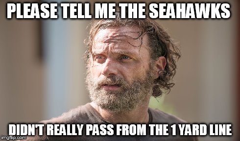 Please Tell Me | PLEASE TELL ME THE SEAHAWKS DIDN'T REALLY PASS FROM THE 1 YARD LINE | image tagged in seahawks,superbowl,nfl,walking dead | made w/ Imgflip meme maker