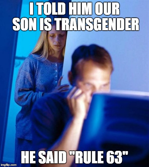 Redditor's Wife | I TOLD HIM OUR SON IS TRANSGENDER HE SAID "RULE 63" | image tagged in memes,redditors wife | made w/ Imgflip meme maker