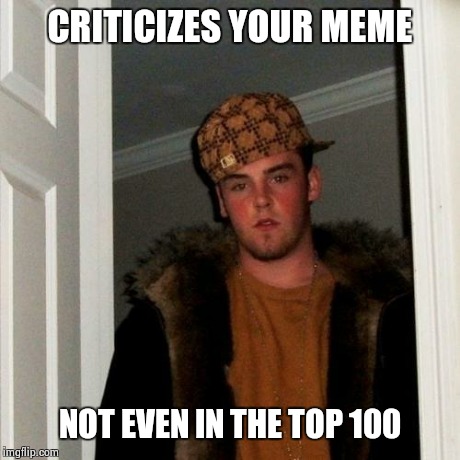 Scumbag Steve Meme | CRITICIZES YOUR MEME NOT EVEN IN THE TOP 100 | image tagged in memes,scumbag steve | made w/ Imgflip meme maker