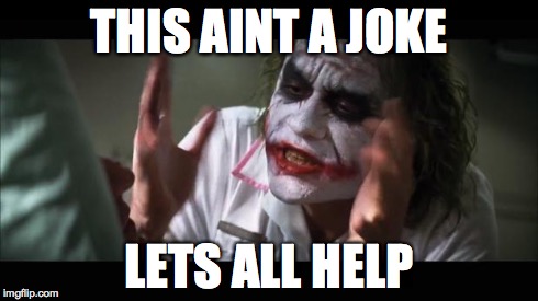 And everybody loses their minds | THIS AINT A JOKE LETS ALL HELP | image tagged in memes,and everybody loses their minds | made w/ Imgflip meme maker