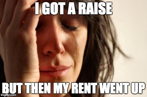 First World Problems Meme | I GOT A RAISE BUT THEN MY RENT WENT UP | image tagged in memes,first world problems | made w/ Imgflip meme maker